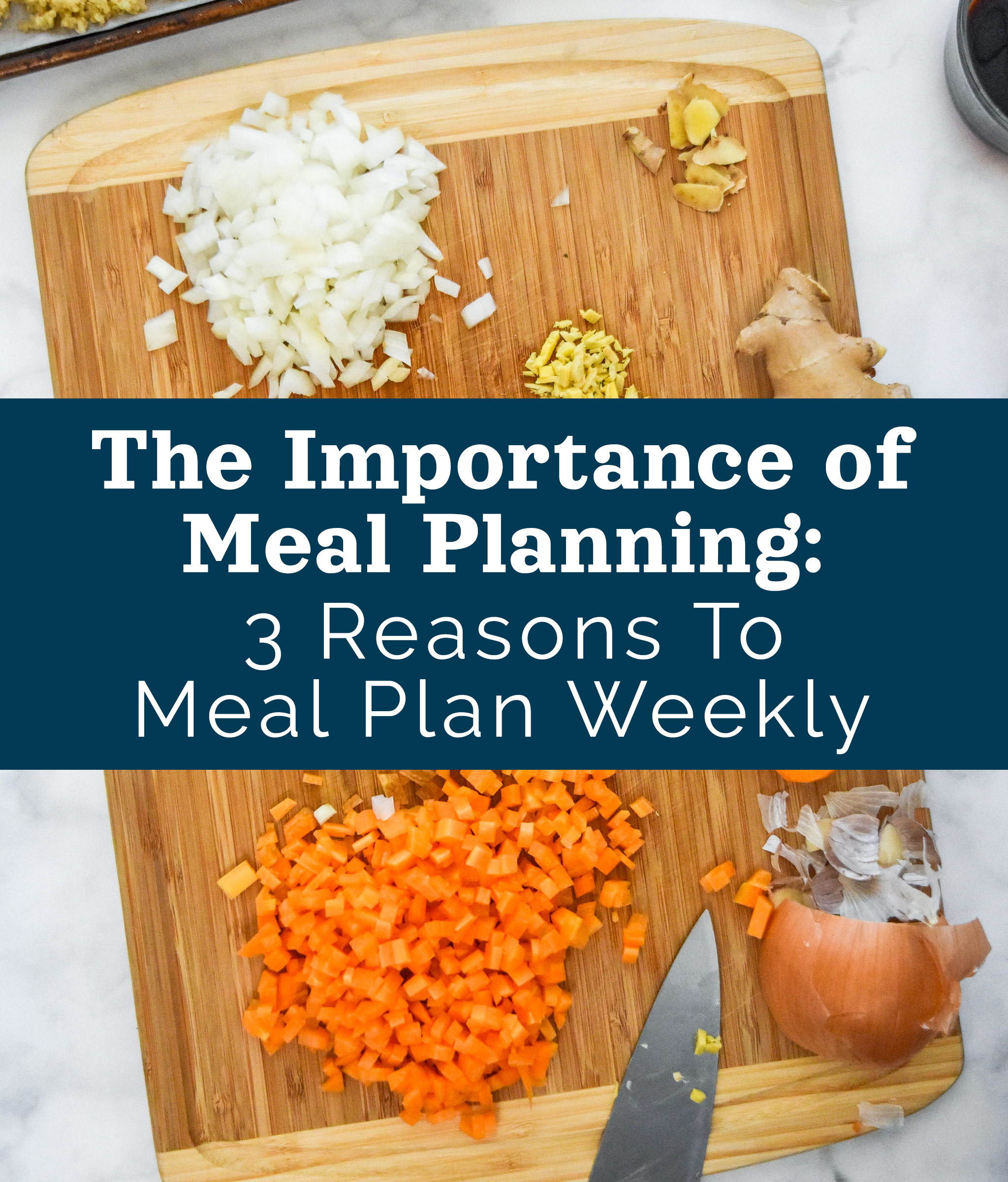 cover image cutting board with text over "The Importance of Meal Planning: 3 Reasons to Meal Plan Weekly"